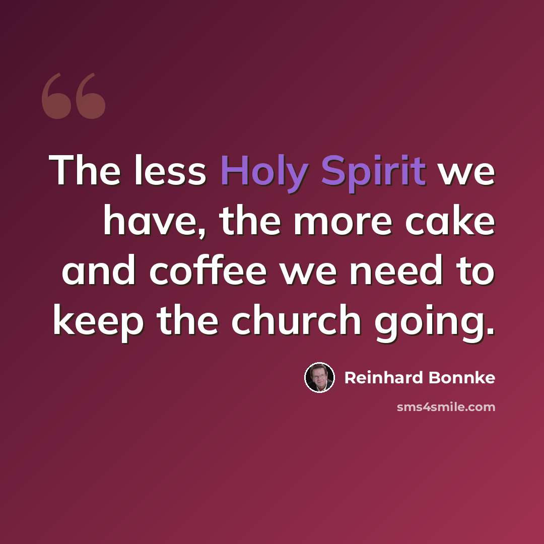 “The less Holy Spirit we have, the more cake and coffee we need to keep the church going.” quote by Reinhard Bonnke