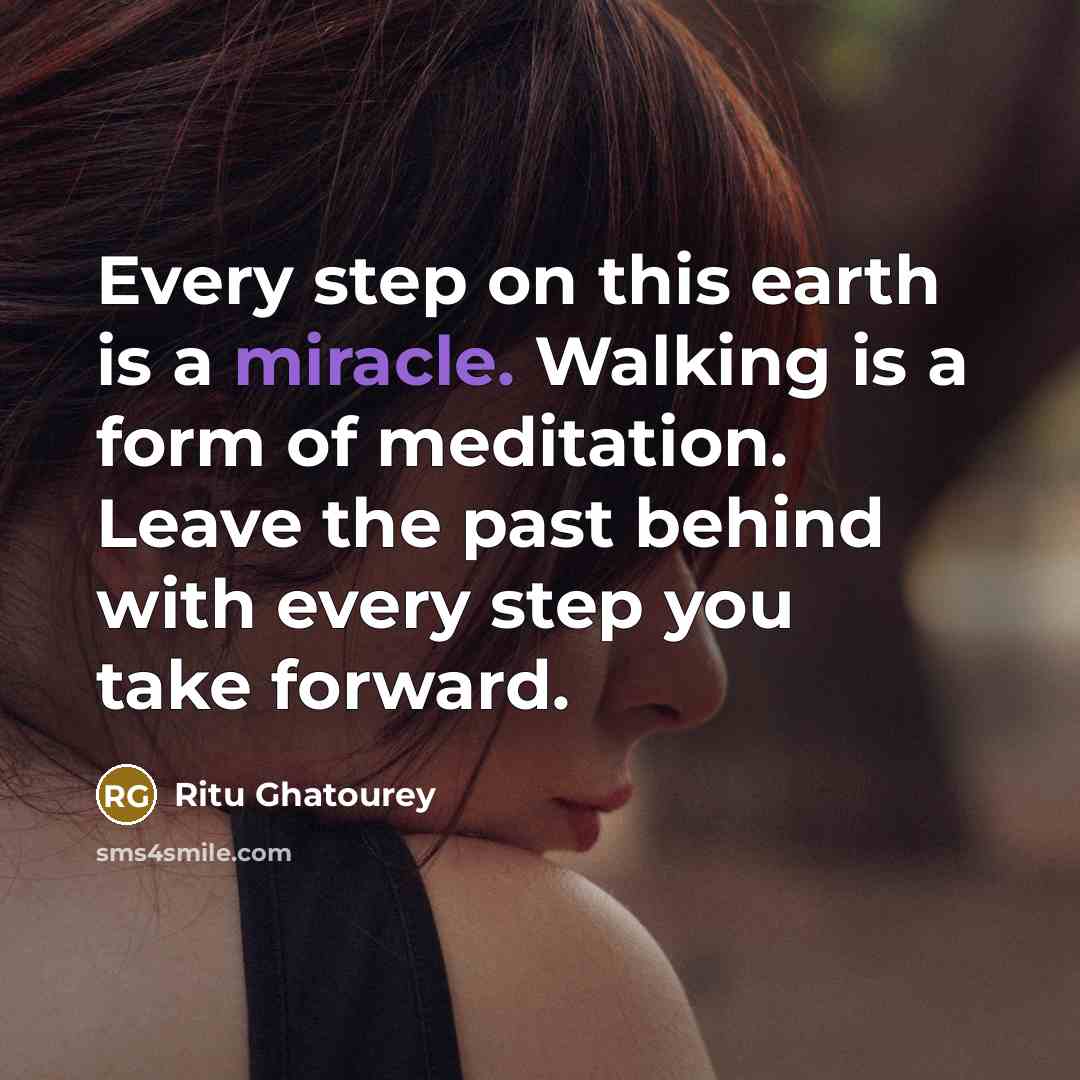 “Every step on this earth is a miracle. Walking is a form of meditation. Leave the past behind with every step you take forward.” quote by Ritu Ghatourey