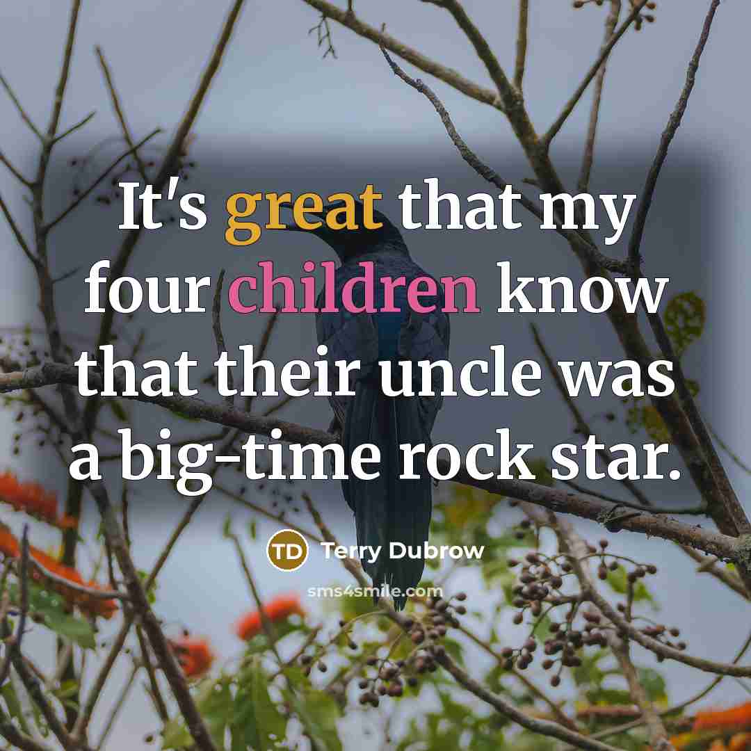 “It's great that my four children know that their uncle was a big-time rock star.” quote by Terry Dubrow
