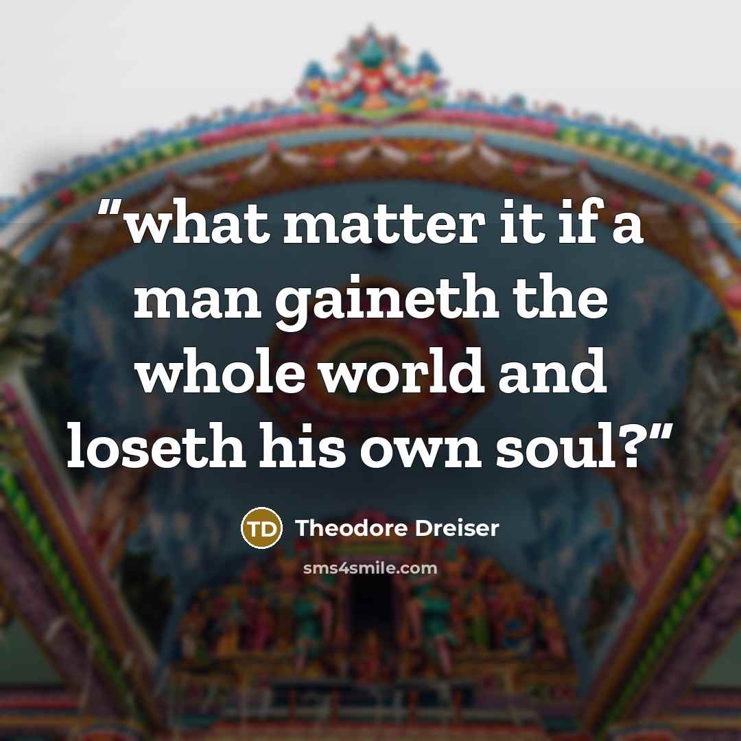 “what matter it if a man gaineth the whole world and loseth his own soul?” quote by Theodore Dreiser