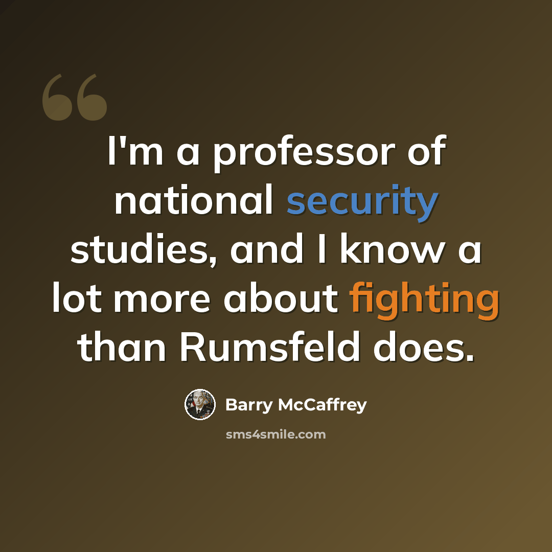 “I'm a professor of national security studies, and I know a lot more about fighting than Rumsfeld does.” quote by Barry McCaffrey