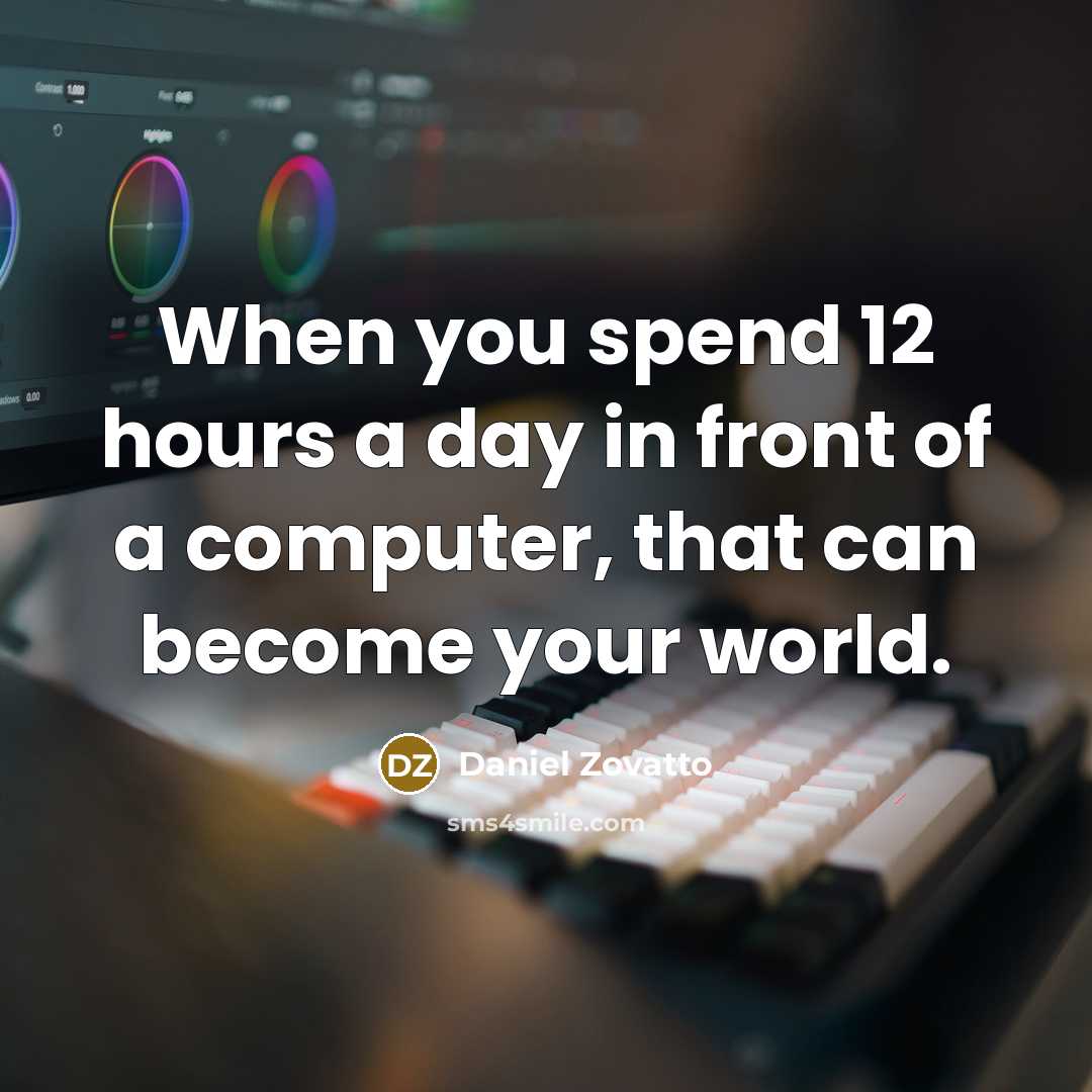 “When you spend 12 hours a day in front of a computer, that can become your world.” quote by Daniel Zovatto