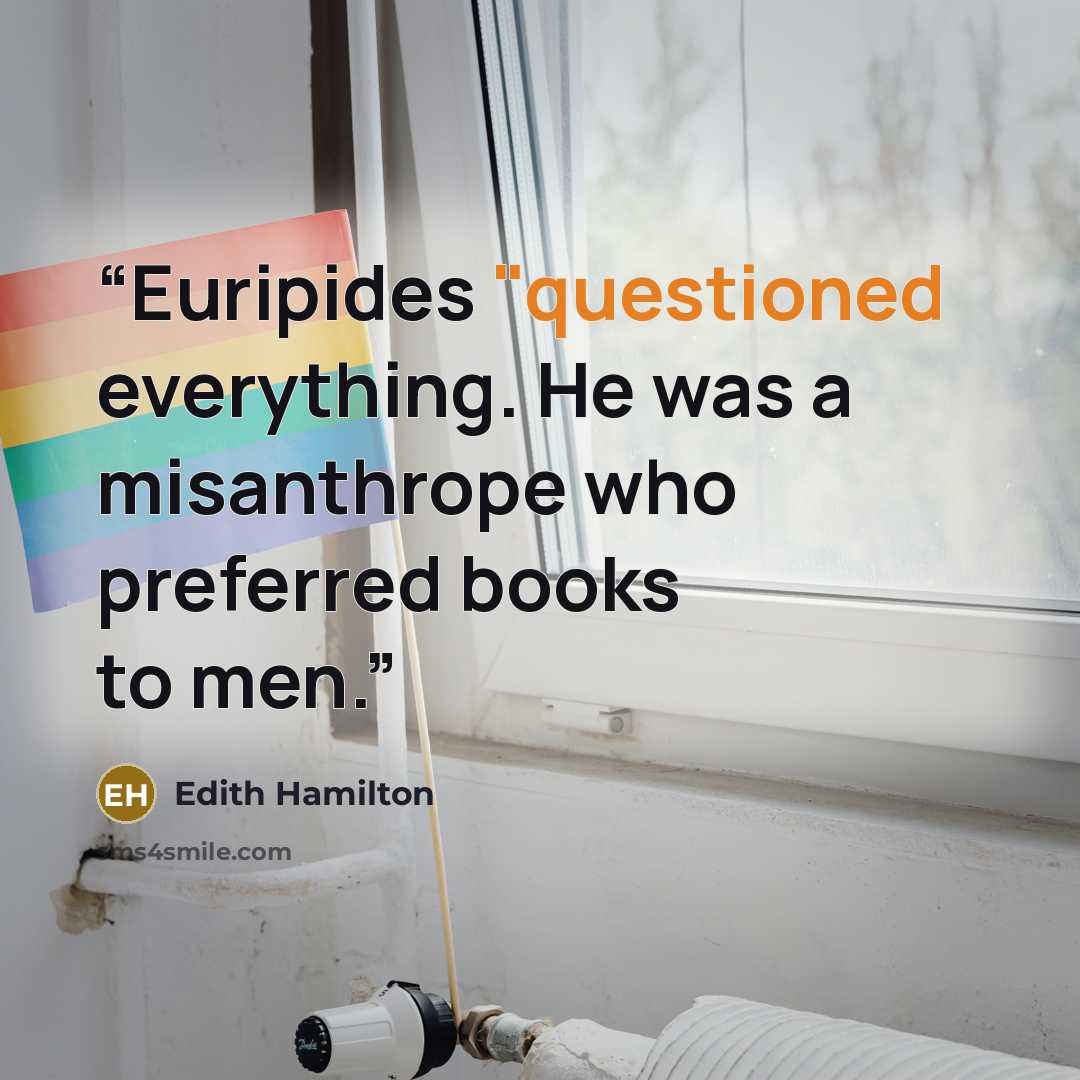 “Euripides "questioned everything. He was a misanthrope who preferred books to men.” quote by Edith Hamilton