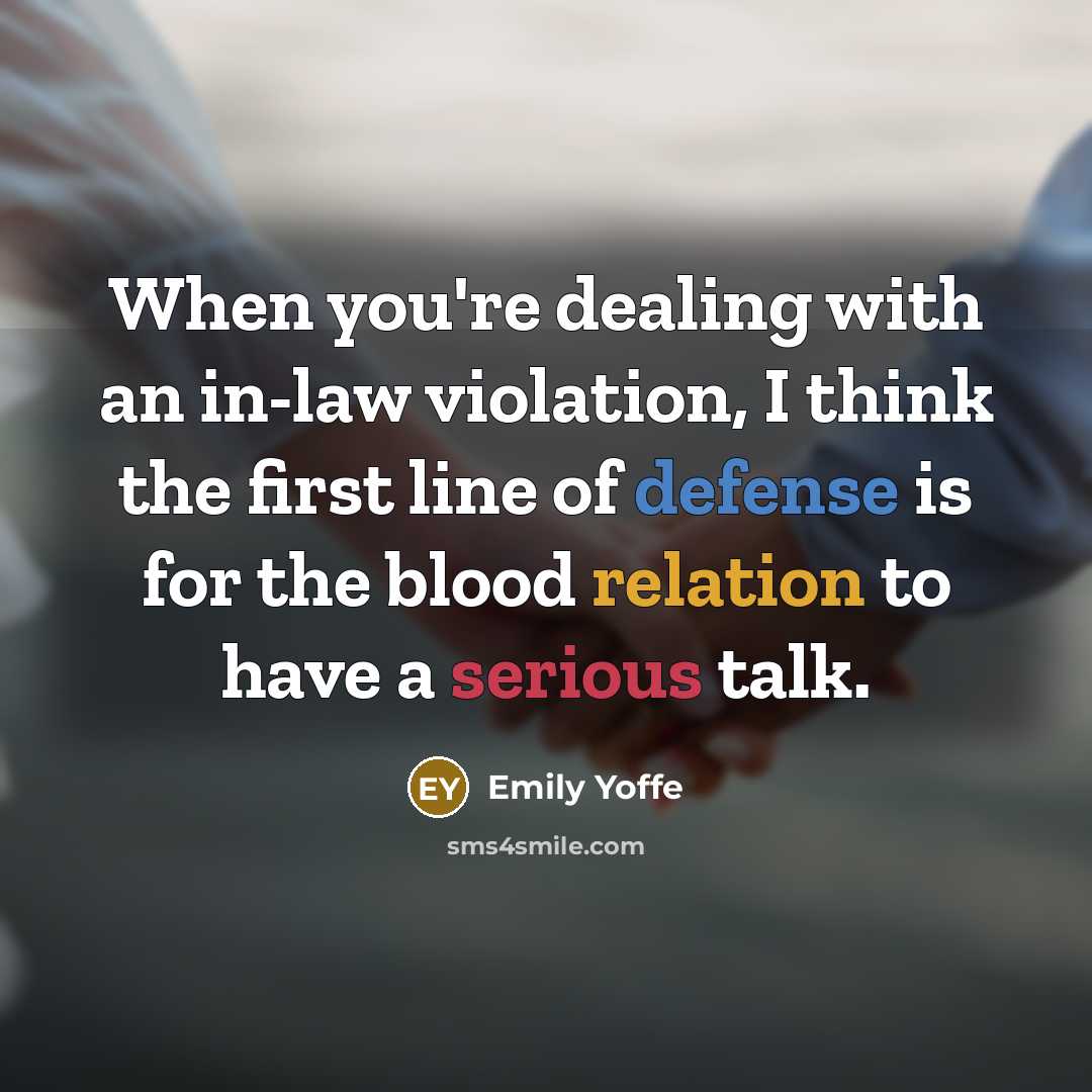 “When you're dealing with an in-law violation, I think the first line of defense is for the blood relation to have a serious talk.” quote by Emily Yoffe