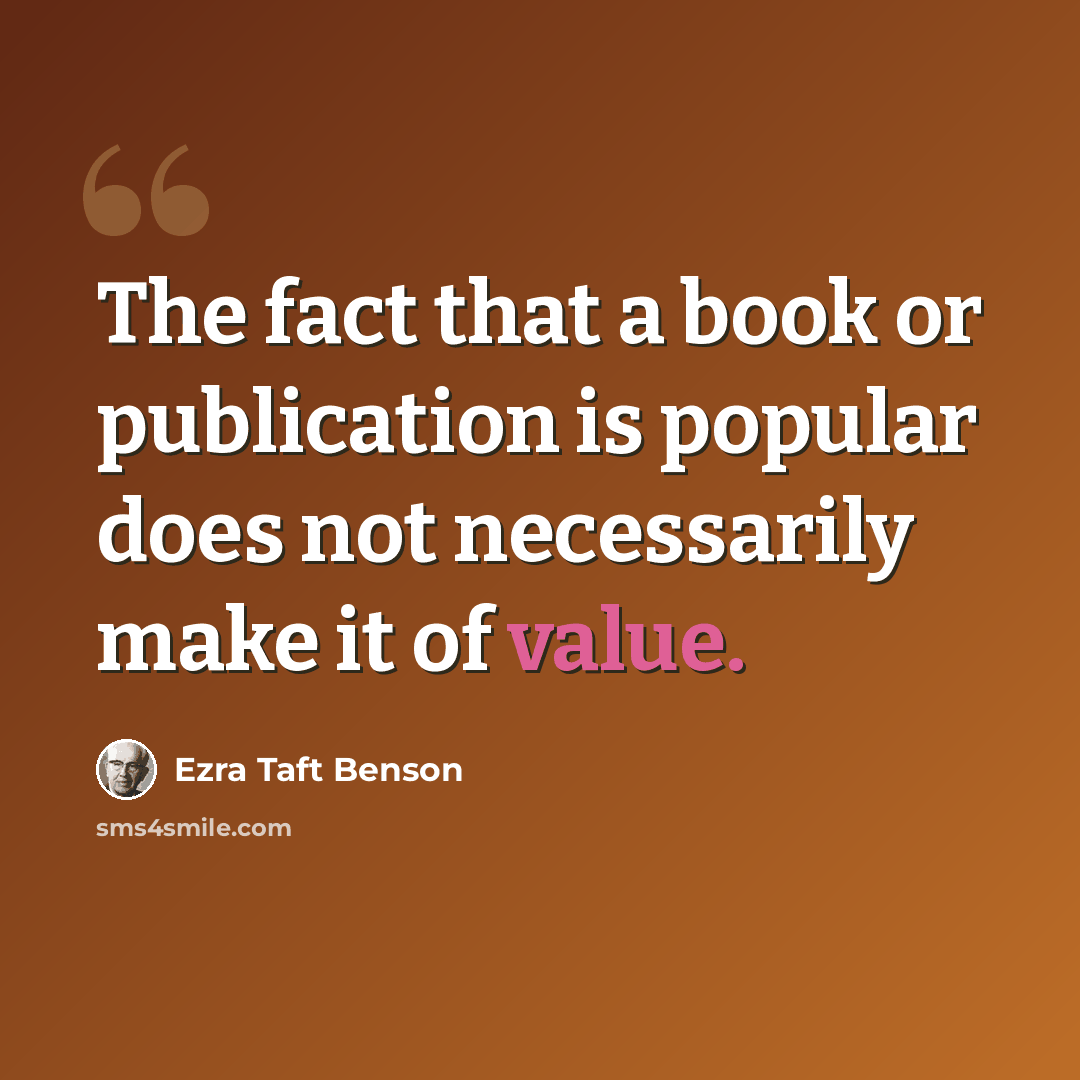 “The fact that a book or publication is popular does not necessarily make it of value.” quote by Ezra Taft Benson