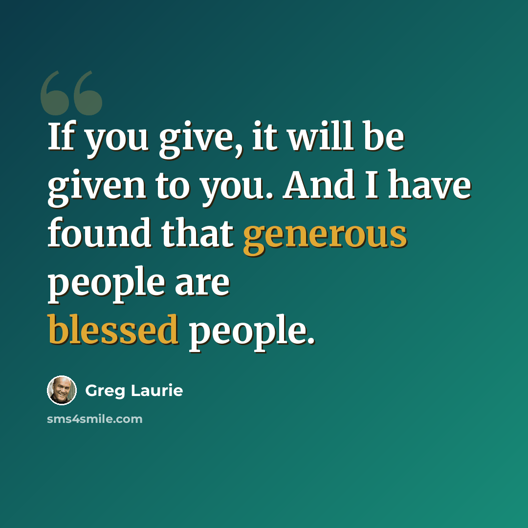 “If you give, it will be given to you. And I have found that generous people are blessed people.” quote by Greg Laurie