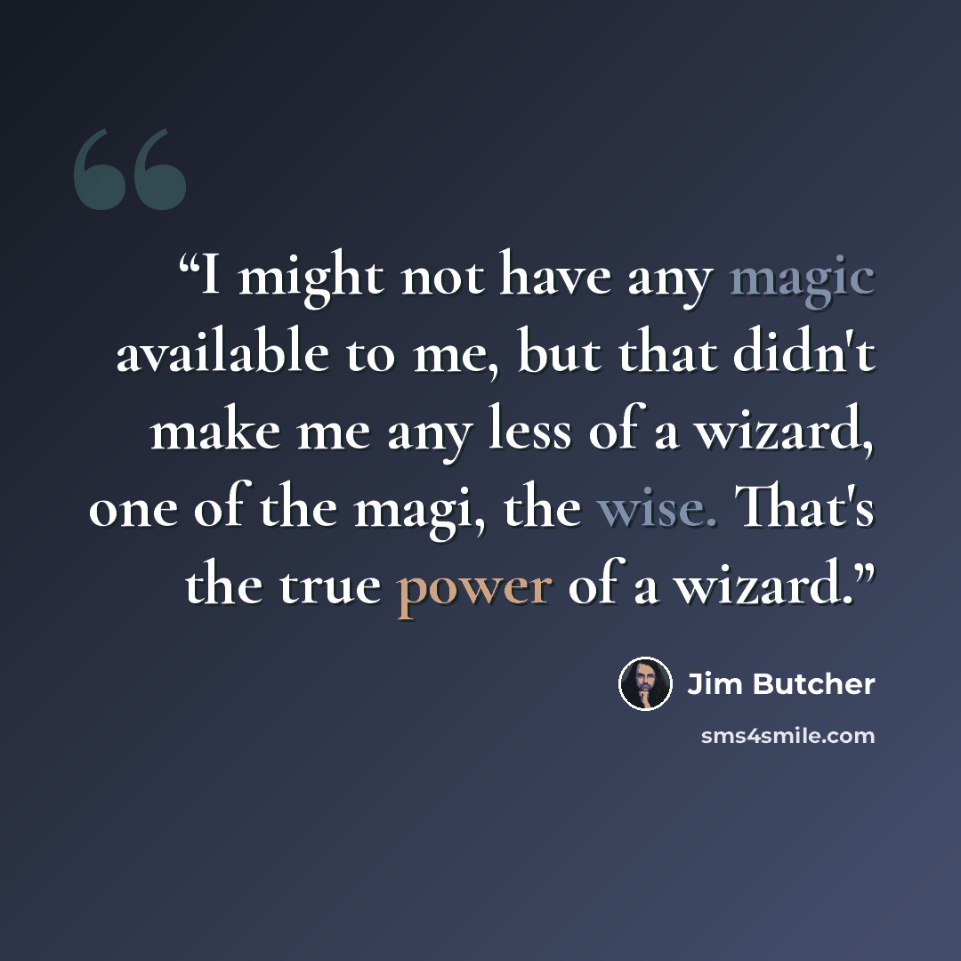 “I might not have any magic available to me, but that didn't make me any less of a wizard, one of the magi, the wise. That's the true power of a wizard.” quote by Jim Butcher