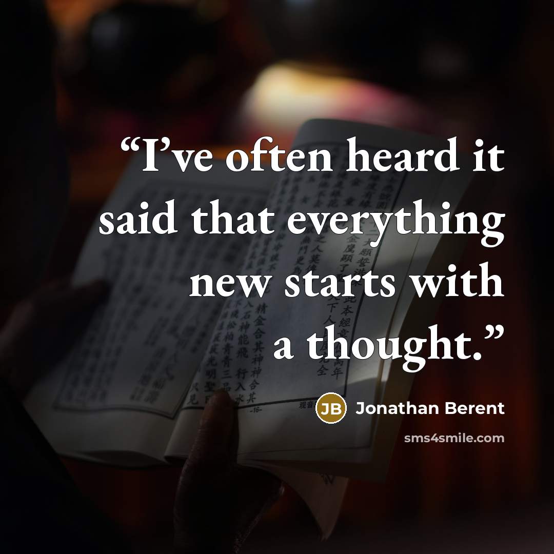 “I’ve often heard it said that everything new starts with a thought.” quote by Jonathan Berent