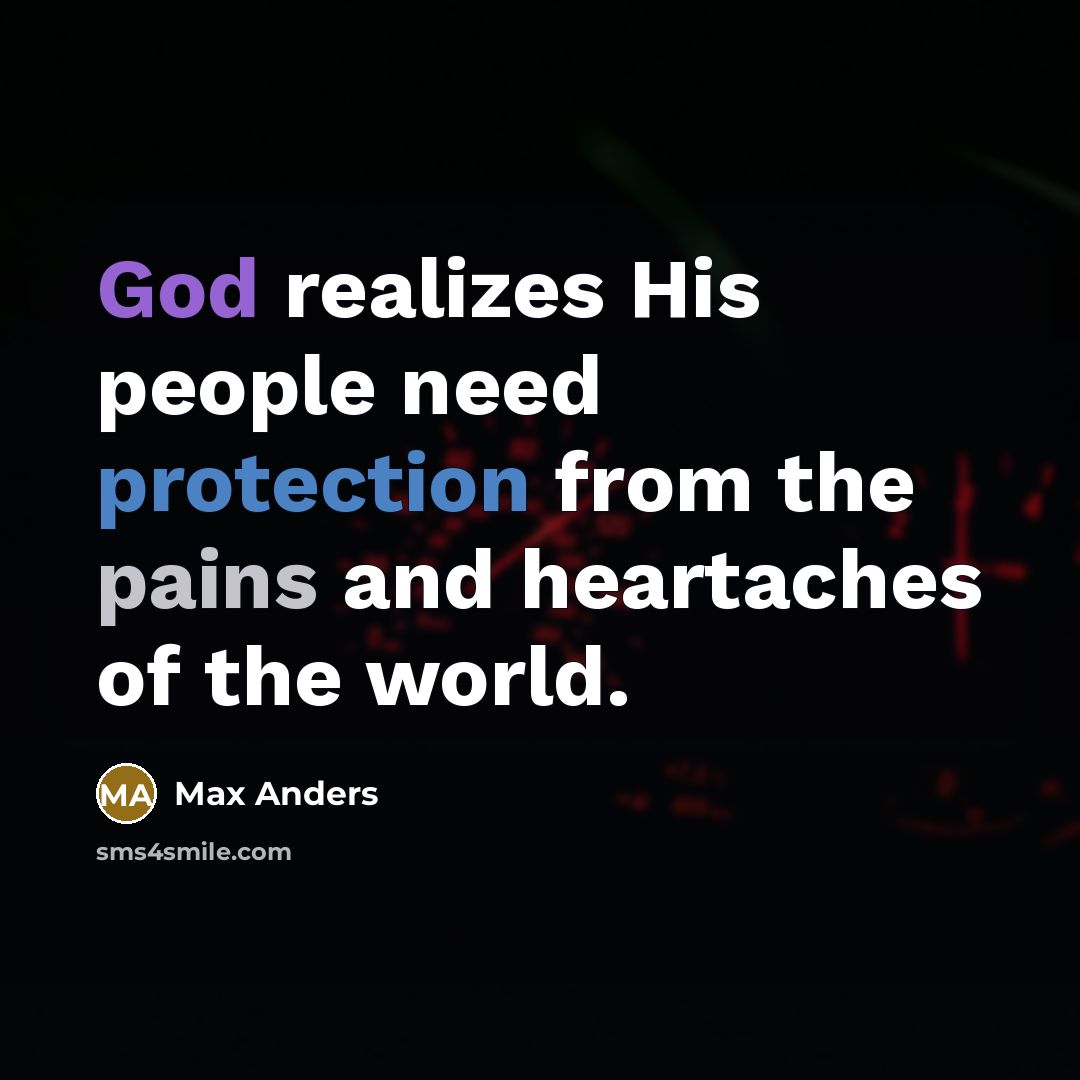 “God realizes His people need protection from the pains and heartaches of the world.” quote by Max Anders