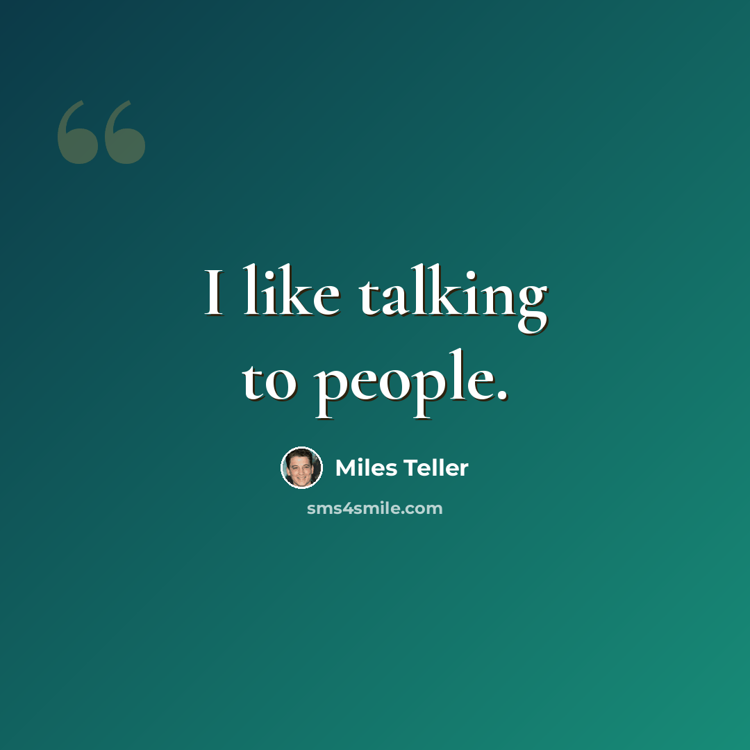 “I like talking to people.” quote by Miles Teller
