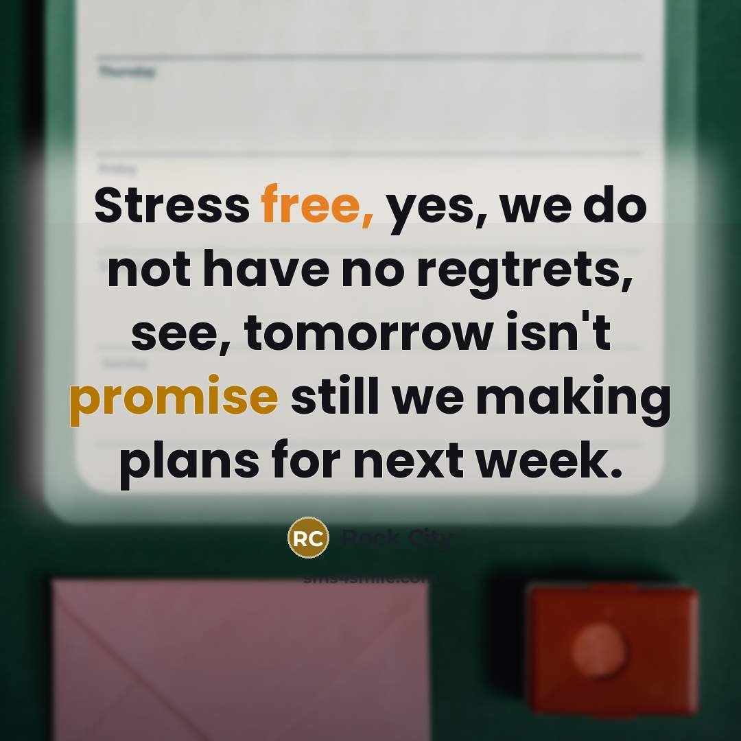 “Stress free, yes, we do not have no regtrets, see, tomorrow isn't promise still we making plans for next week.” quote by Rock City