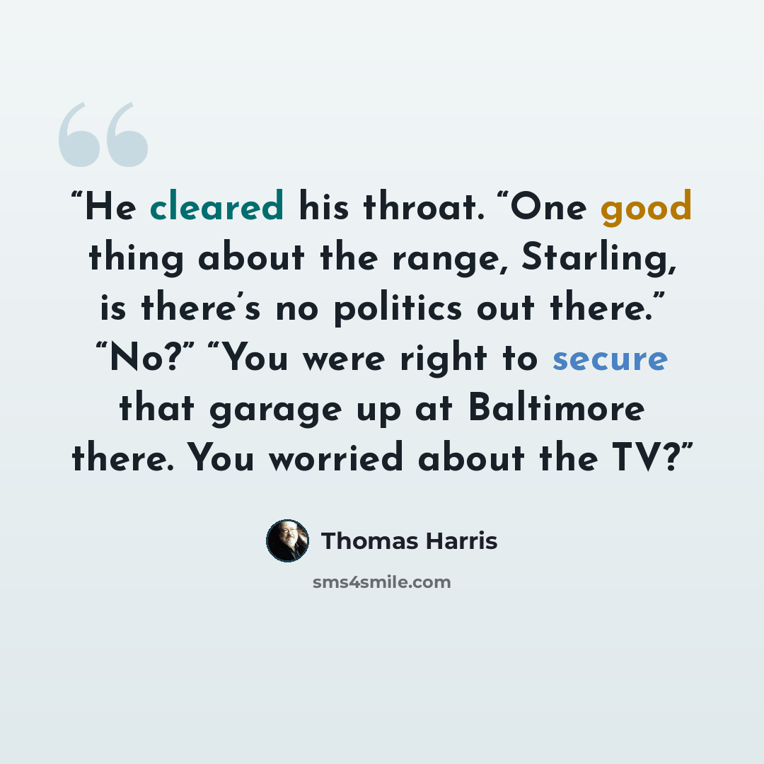 “He cleared his throat. “One good thing about the range, Starling, is there’s no politics out there.” “No?” “You were right to secure that garage up at Baltimore there. You worried about the TV?” quote by Thomas Harris