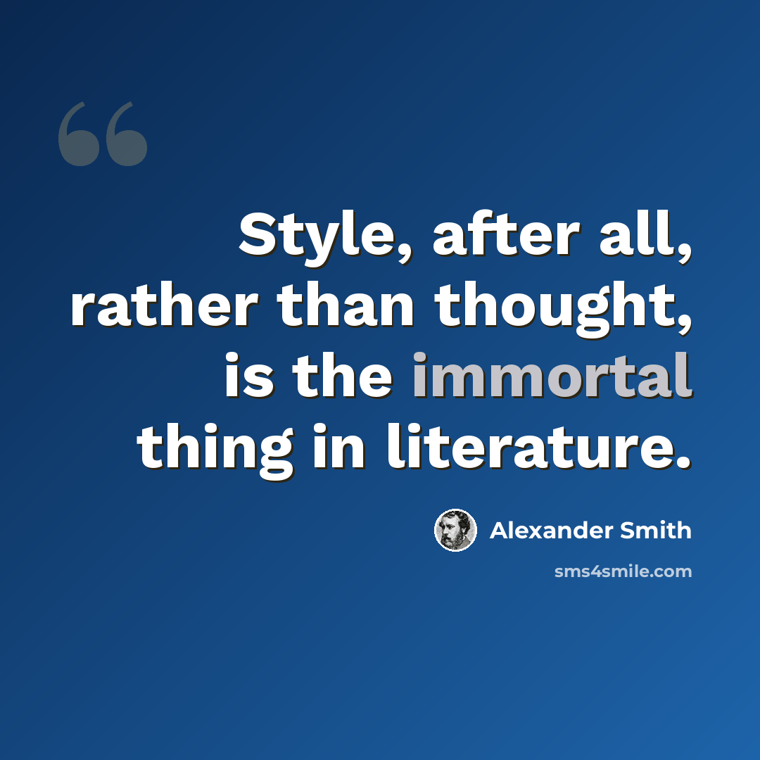 “Style, after all, rather than thought, is the immortal thing in literature.” quote by Alexander Smith