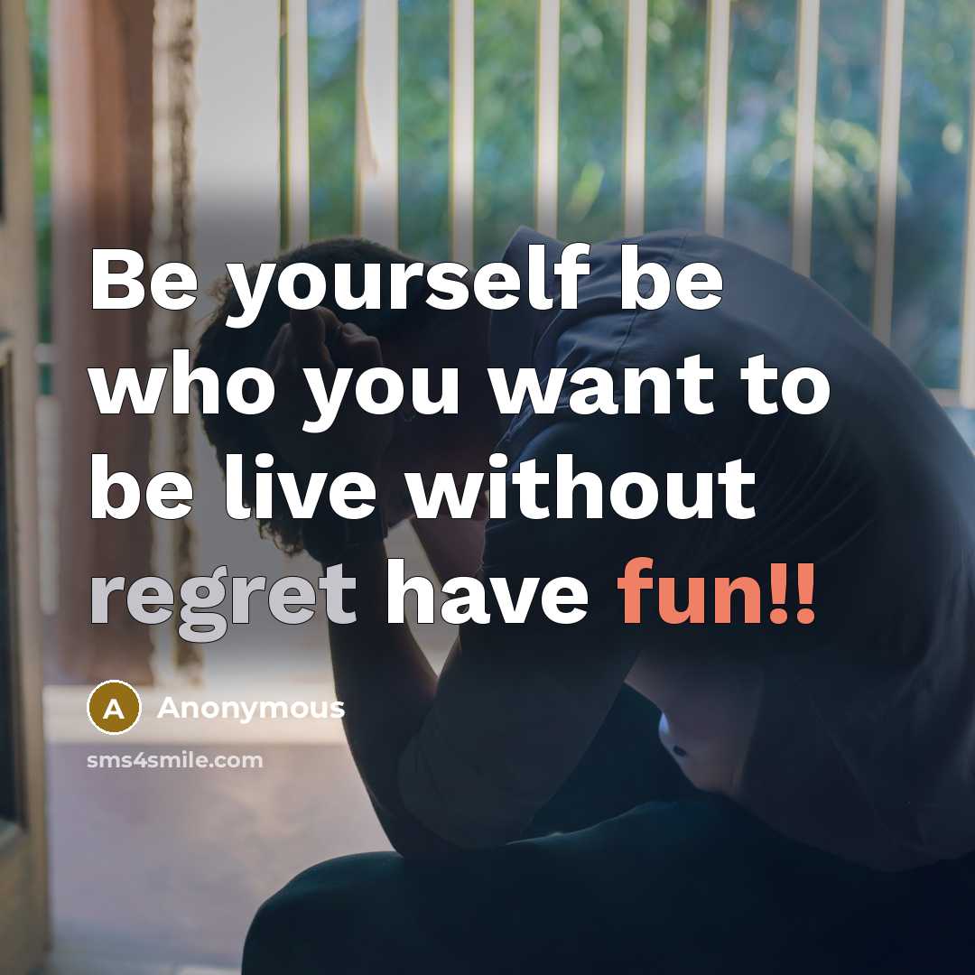 “Be yourself be who you want to be live without regret have fun!!” quote by Anonymous