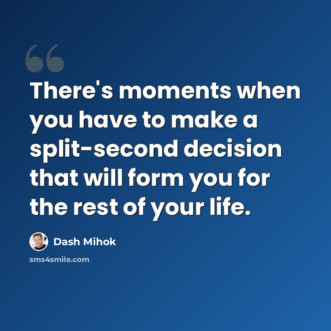 “There's moments when you have to make a split-second decision that will form you for the rest of your life.” quote by Dash Mihok