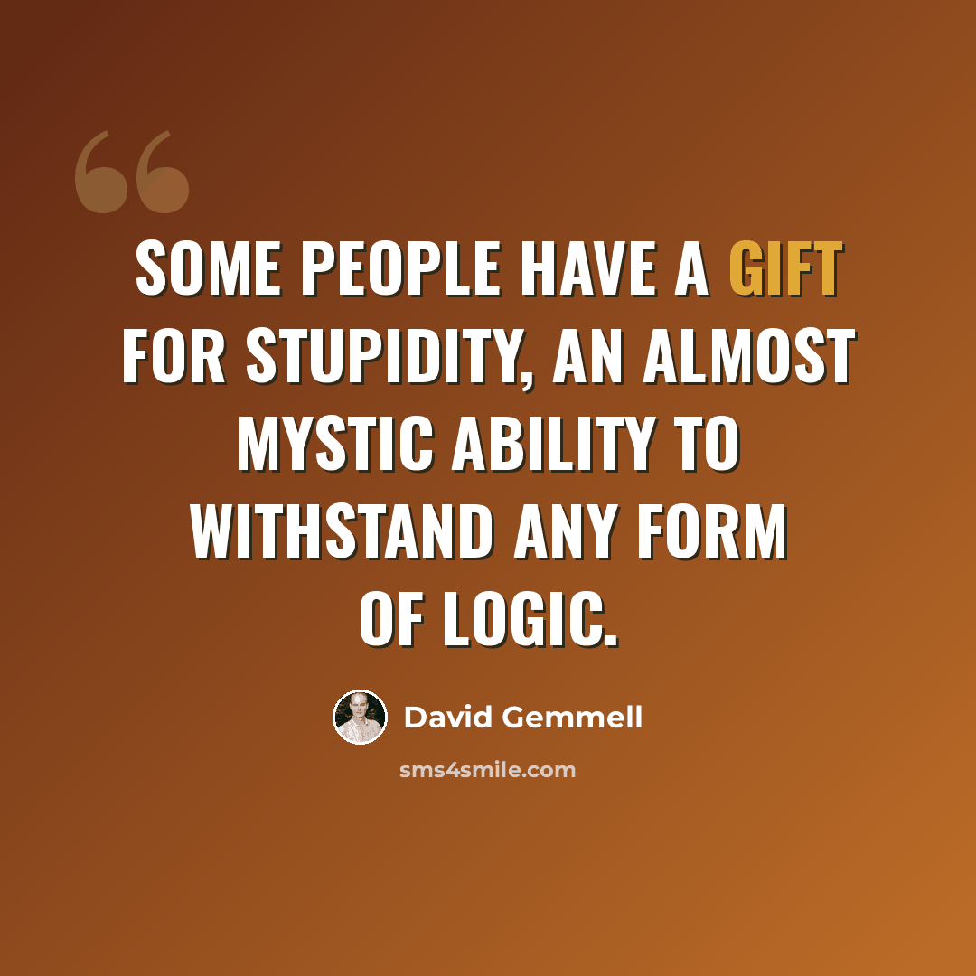 “Some people have a gift for stupidity, an almost mystic ability to withstand any form of logic.” quote by David Gemmell