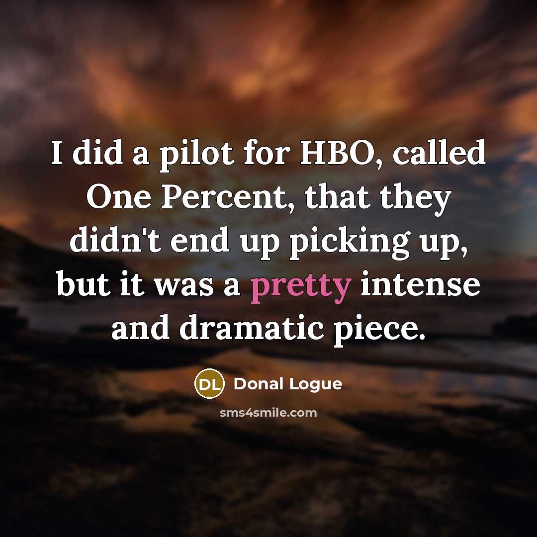 “I did a pilot for HBO, called One Percent, that they didn't end up picking up, but it was a pretty intense and dramatic piece.” quote by Donal Logue