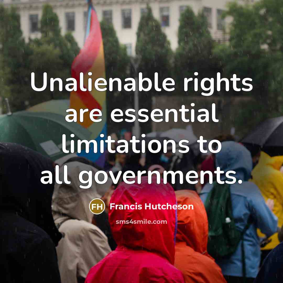 “Unalienable rights are essential limitations to all governments.” quote by Francis Hutcheson