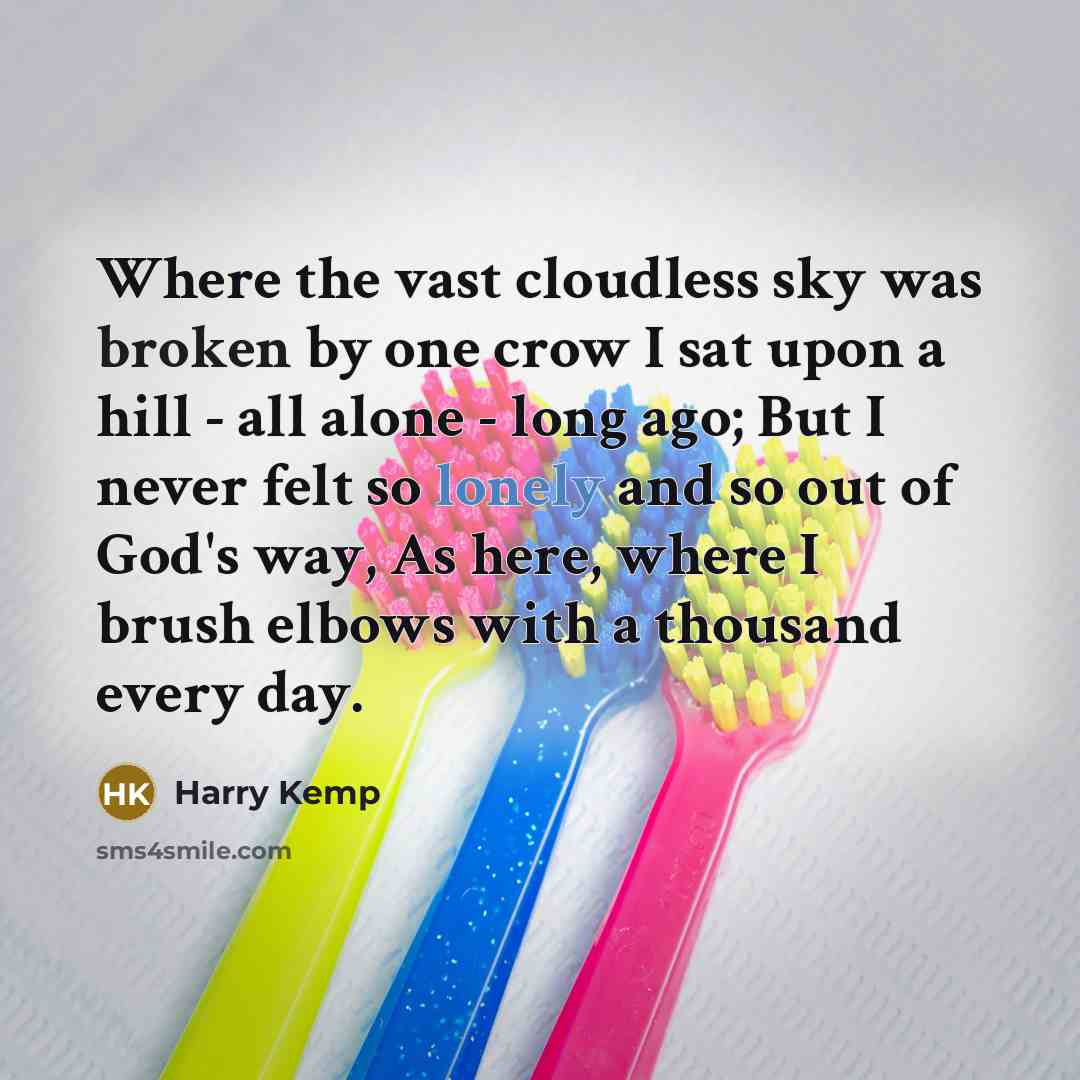“Where the vast cloudless sky was broken by one crow I sat upon a hill - all alone - long ago; But I never felt so lonely and so out of God's way, As here, where I brush elbows with a thousand every day.” quote by Harry Kemp