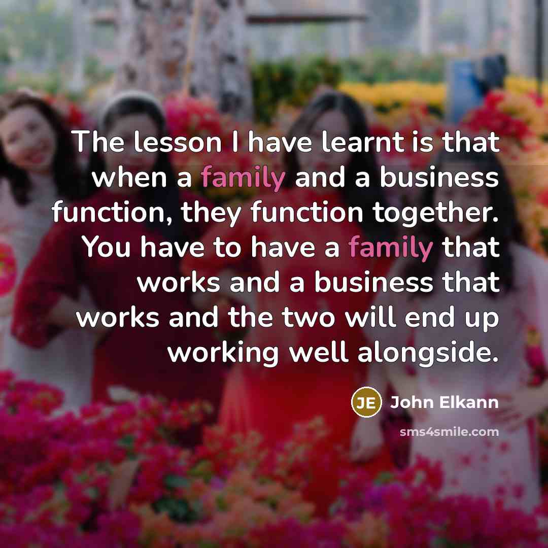 “The lesson I have learnt is that when a family and a business function, they function together. You have to have a family that works and a business that works and the two will end up working well alongside.” quote by John Elkann