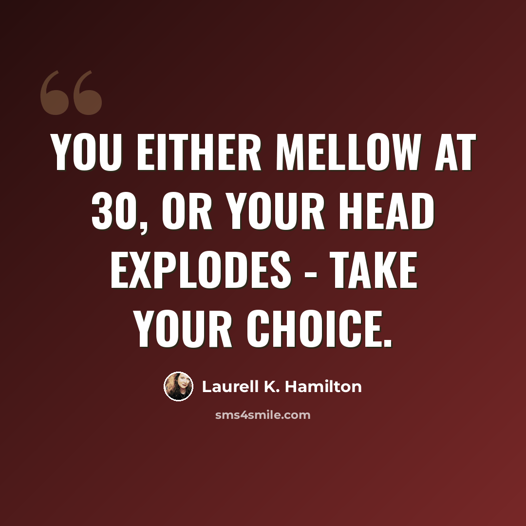 “You either mellow at 30, or your head explodes - take your choice.” quote by Laurell K. Hamilton