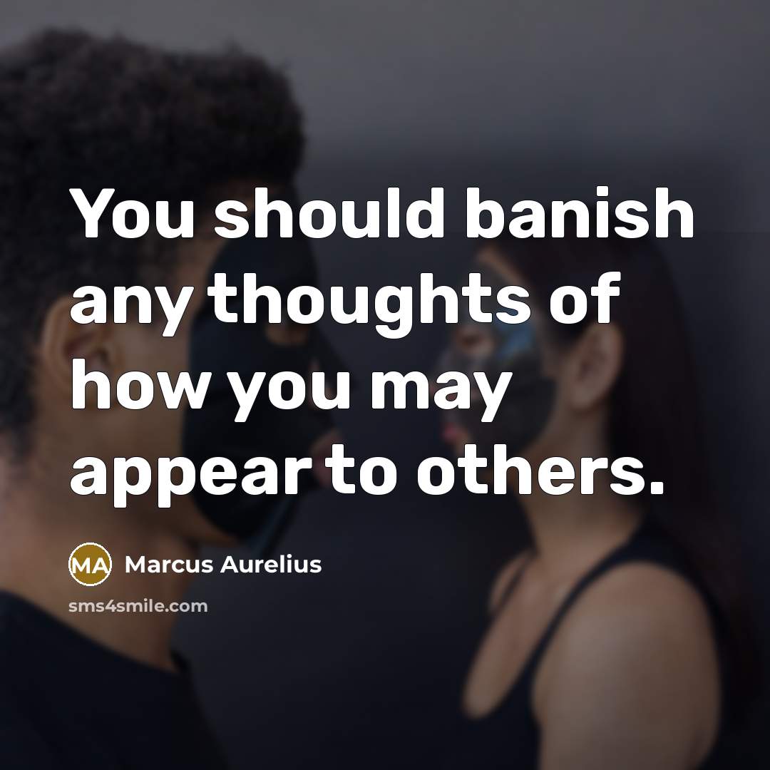 “You should banish any thoughts of how you may appear to others.” quote by Marcus Aurelius