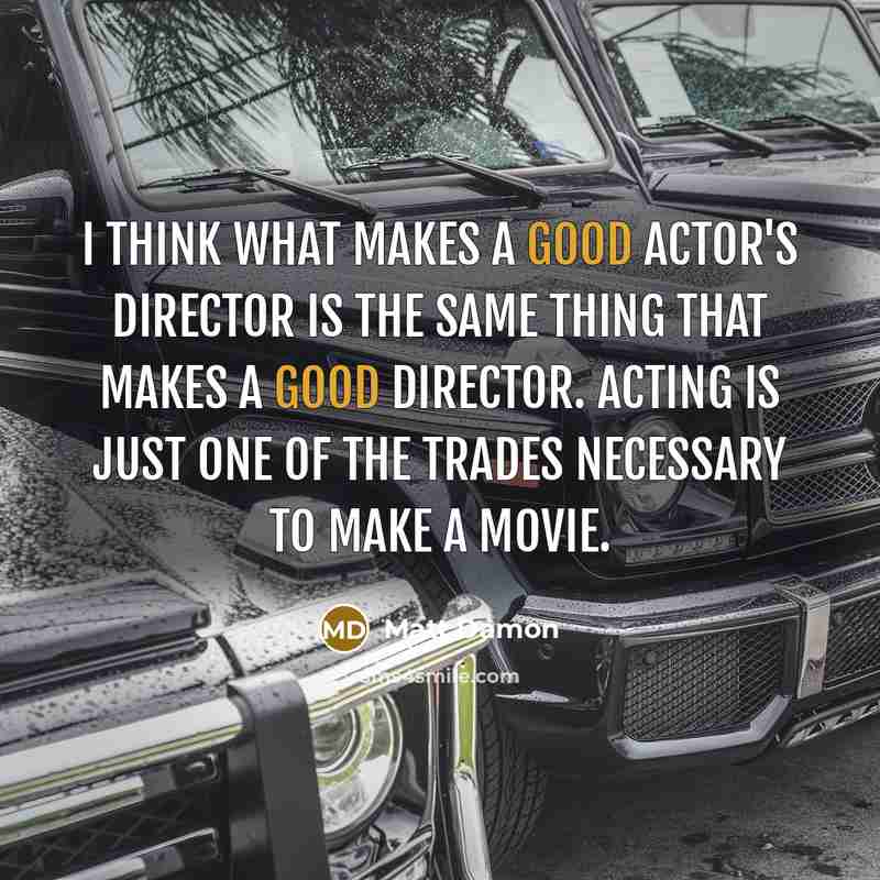 “I think what makes a good actor's director is the same thing that makes a good director. Acting is just one of the trades necessary to make a movie.” quote by Matt Damon