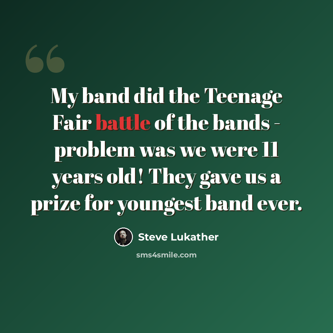 “My band did the Teenage Fair battle of the bands - problem was we were 11 years old! They gave us a prize for youngest band ever.” quote by Steve Lukather