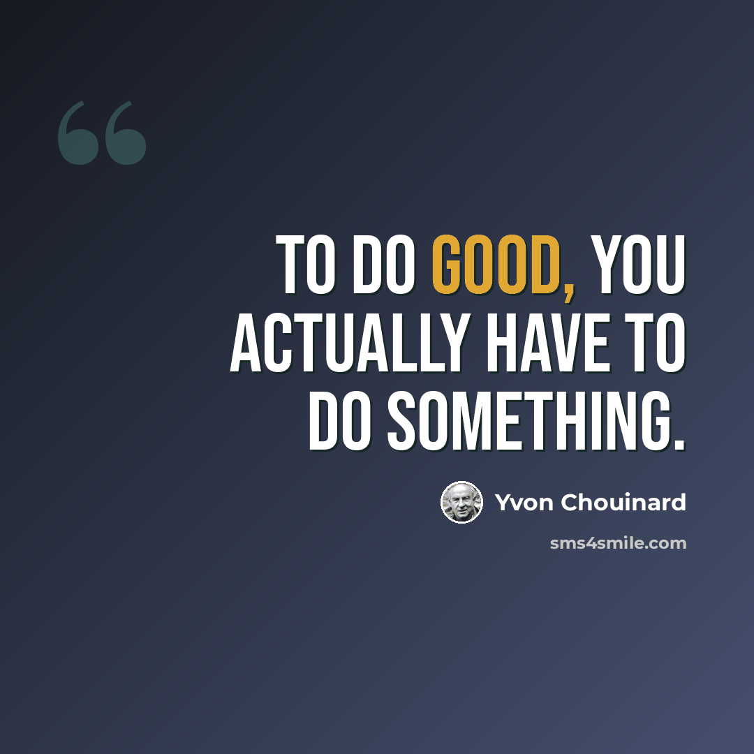 “To do good, you actually have to do something.” quote by Yvon Chouinard