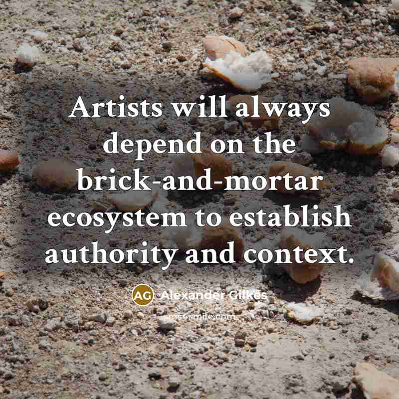 “Artists will always depend on the brick-and-mortar ecosystem to establish authority and context.” quote by Alexander Gilkes
