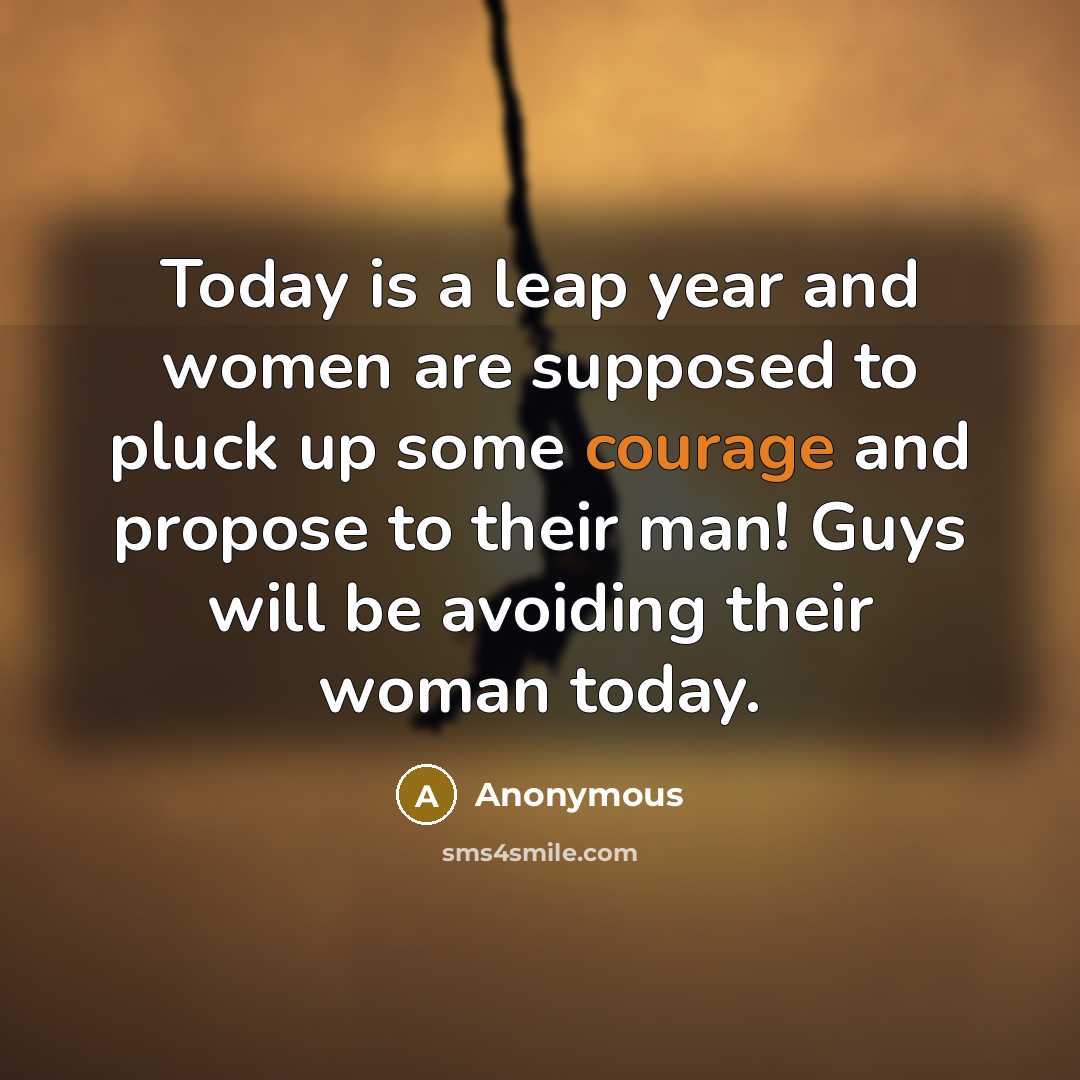 “Today is a leap year and women are supposed to pluck up some courage and propose to their man! Guys will be avoiding their woman today.” quote by Anonymous