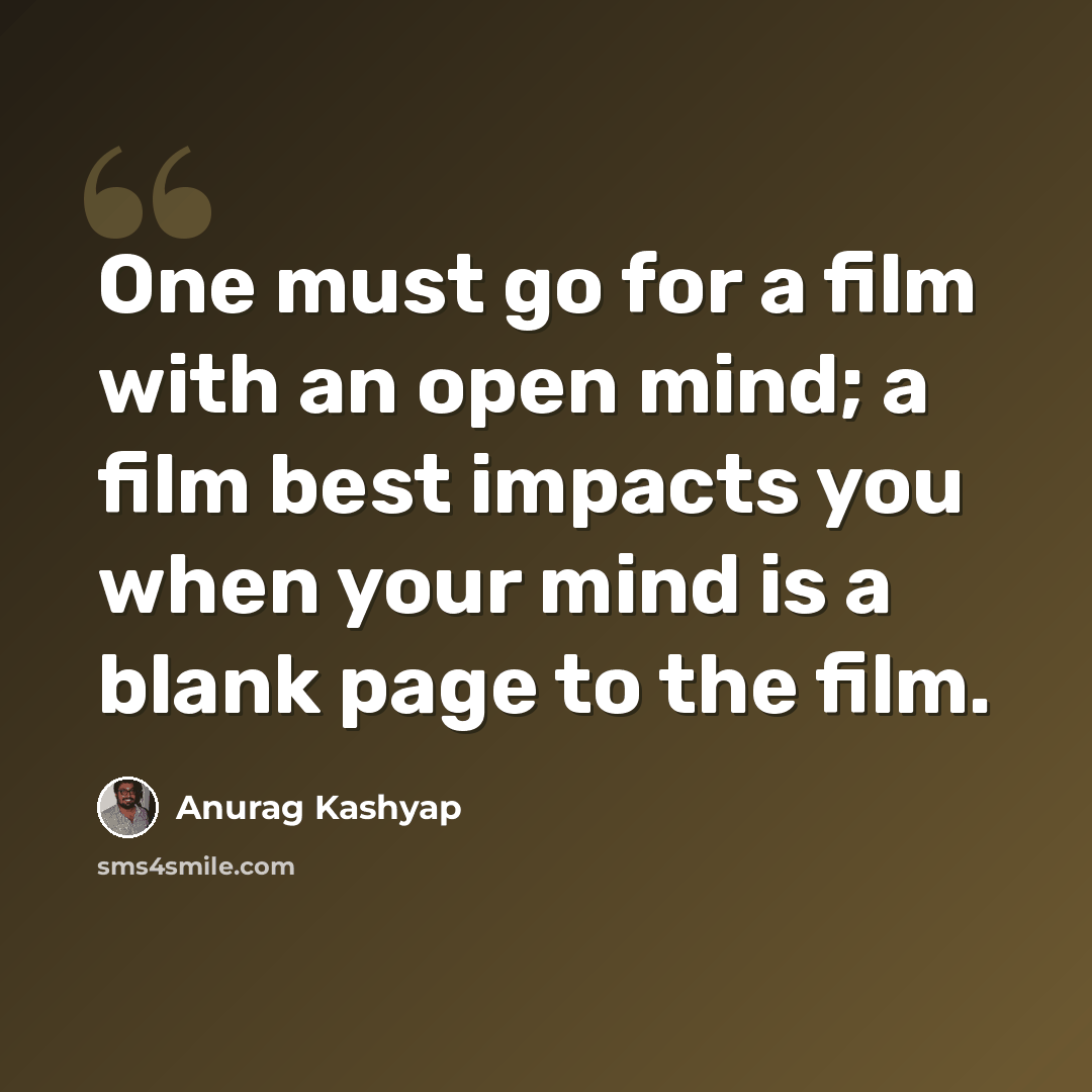“One must go for a film with an open mind; a film best impacts you when your mind is a blank page to the film.” quote by Anurag Kashyap