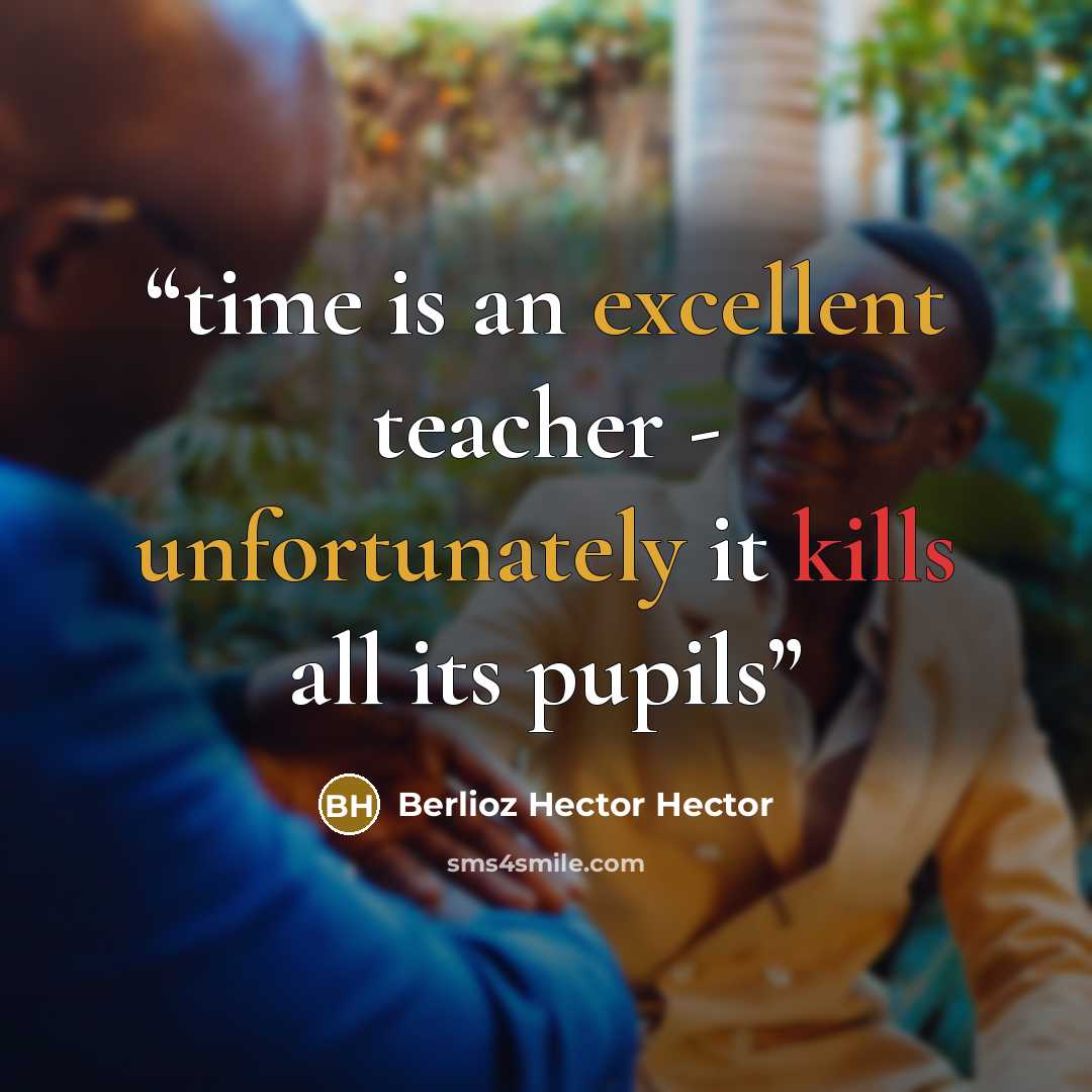 “time is an excellent teacher - unfortunately it kills all its pupils” quote by Berlioz Hector Hector