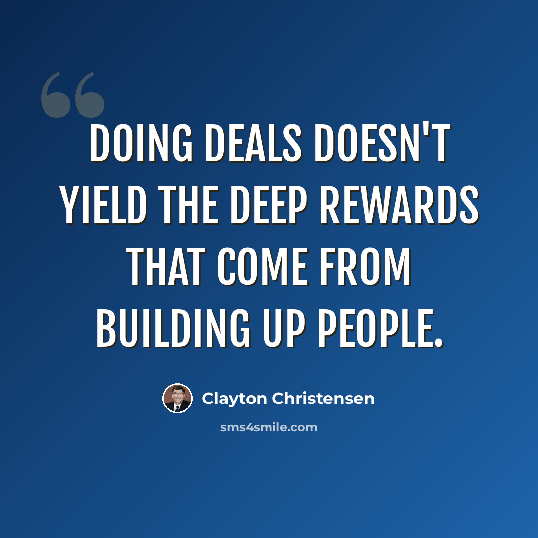 “Doing deals doesn't yield the deep rewards that come from building up people.” quote by Clayton Christensen