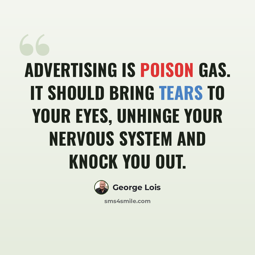“Advertising is poison gas. It should bring tears to your eyes, unhinge your nervous system and knock you out.” quote by George Lois