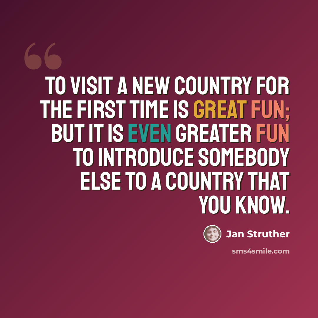 “To visit a new country for the first time is great fun; but it is even greater fun to introduce somebody else to a country that you know.” quote by Jan Struther