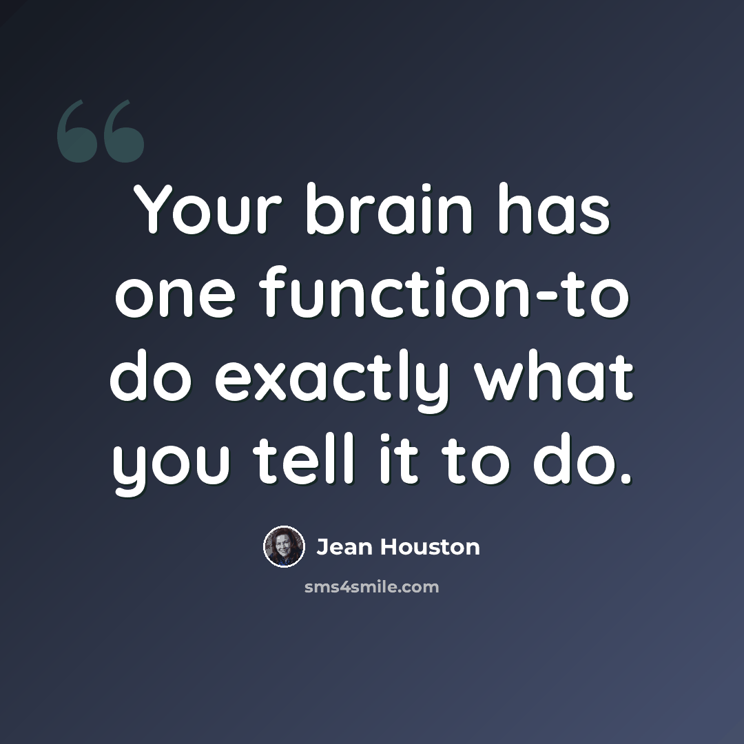 “Your brain has one function-to do exactly what you tell it to do.” quote by Jean Houston