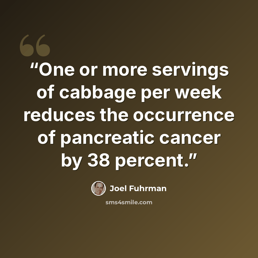 “One or more servings of cabbage per week reduces the occurrence of pancreatic cancer by 38 percent.” quote by Joel Fuhrman