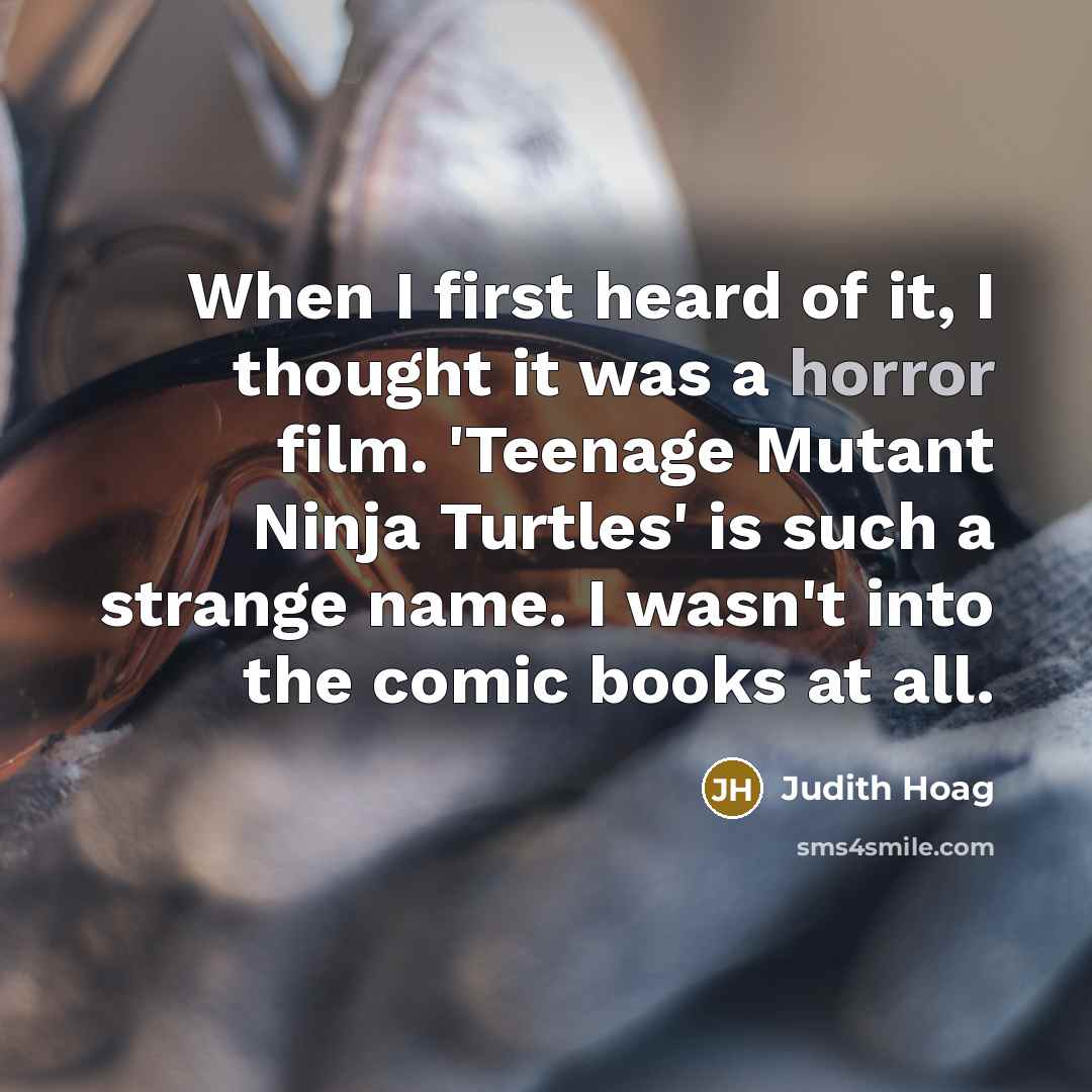 “When I first heard of it, I thought it was a horror film. 'Teenage Mutant Ninja Turtles' is such a strange name. I wasn't into the comic books at all.” quote by Judith Hoag