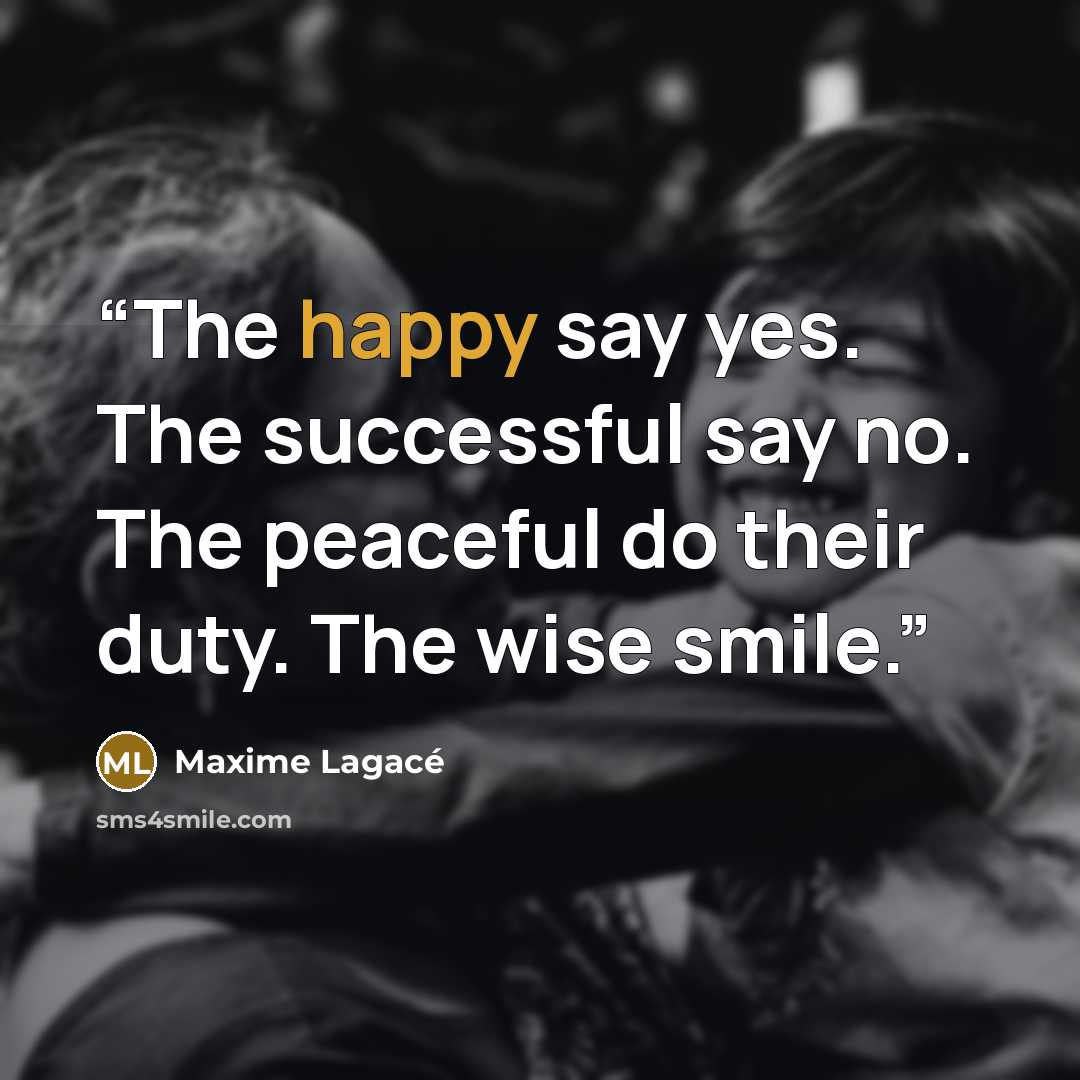 “The happy say yes. The successful say no. The peaceful do their duty. The wise smile.” quote by Maxime Lagacé