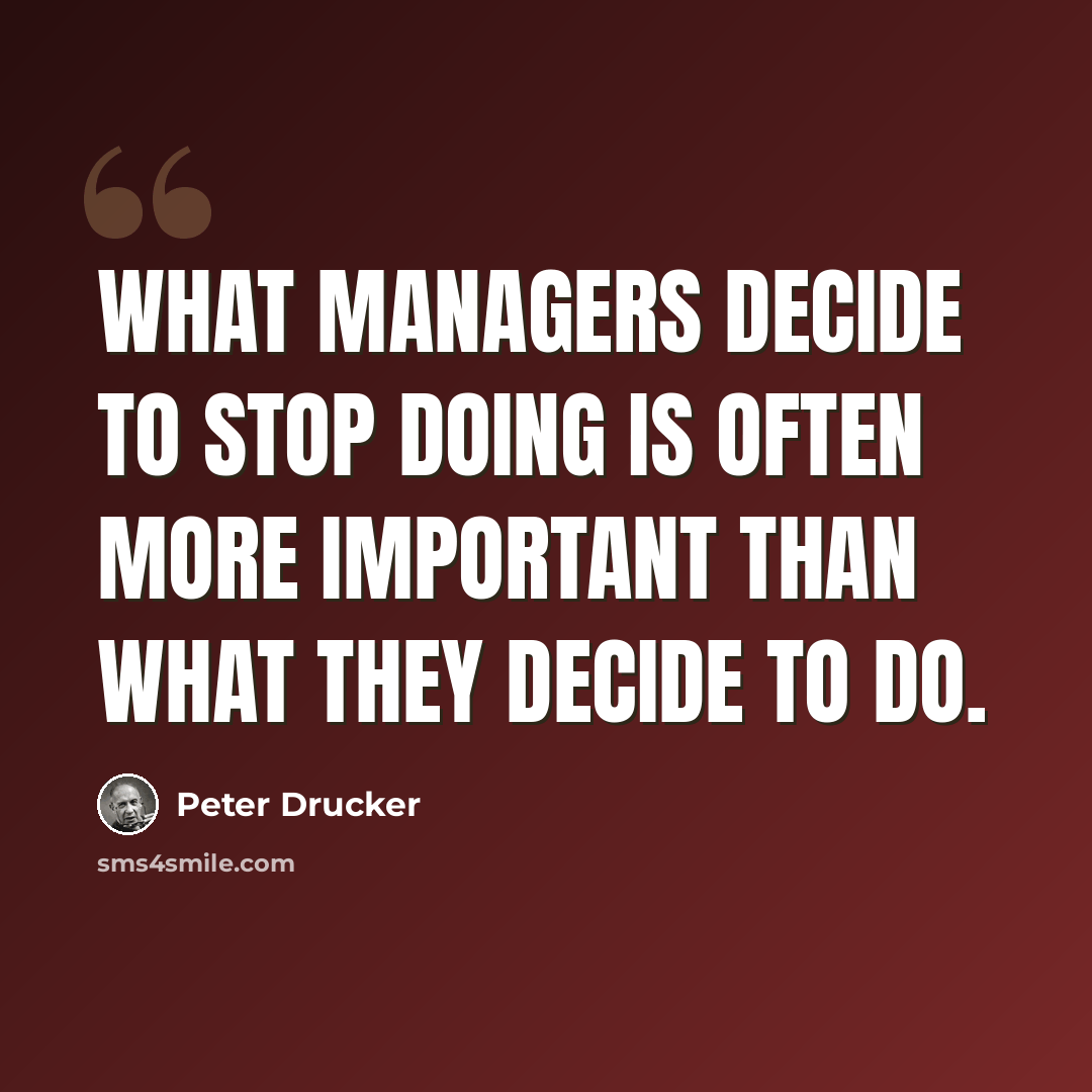 “What managers decide to stop doing is often more important than what they decide to do.” quote by Peter Drucker