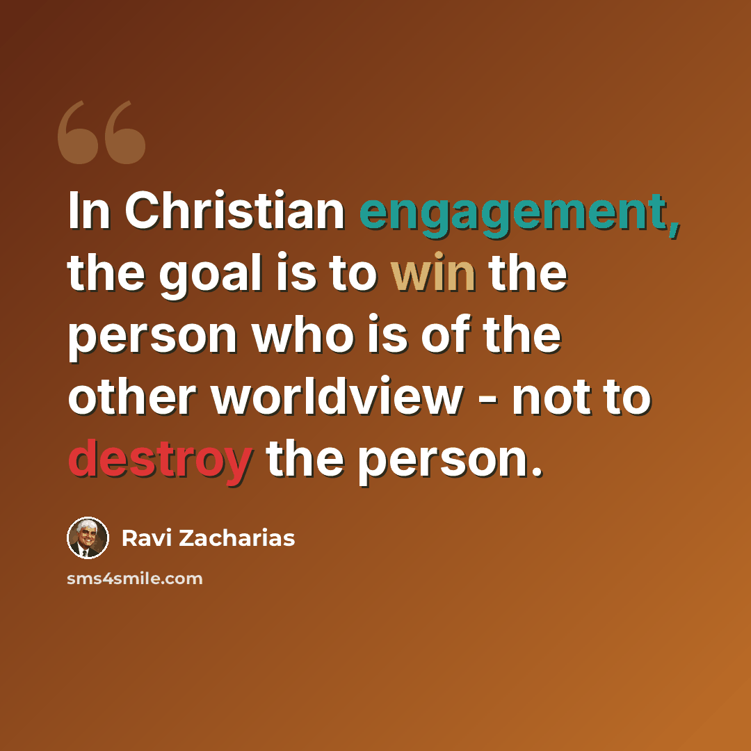“In Christian engagement, the goal is to win the person who is of the other worldview - not to destroy the person.” quote by Ravi Zacharias