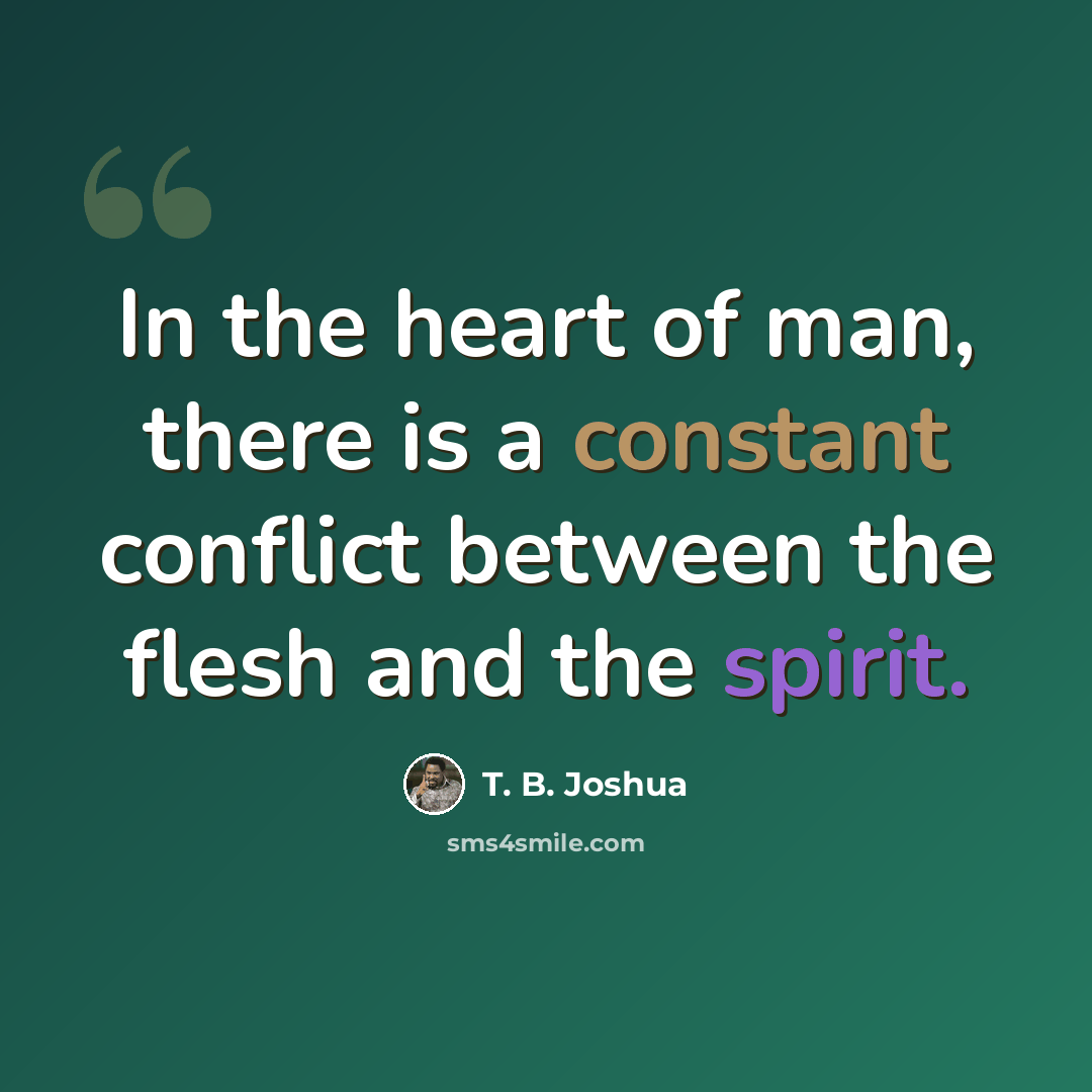 “In the heart of man, there is a constant conflict between the flesh and the spirit.” quote by T. B. Joshua