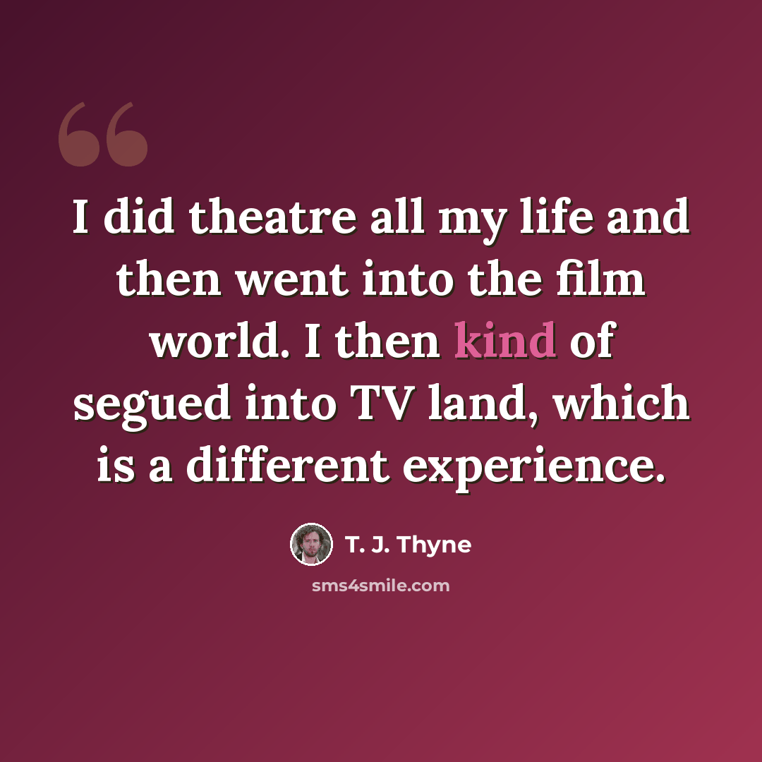 “I did theatre all my life and then went into the film world. I then kind of segued into TV land, which is a different experience.” quote by T. J. Thyne