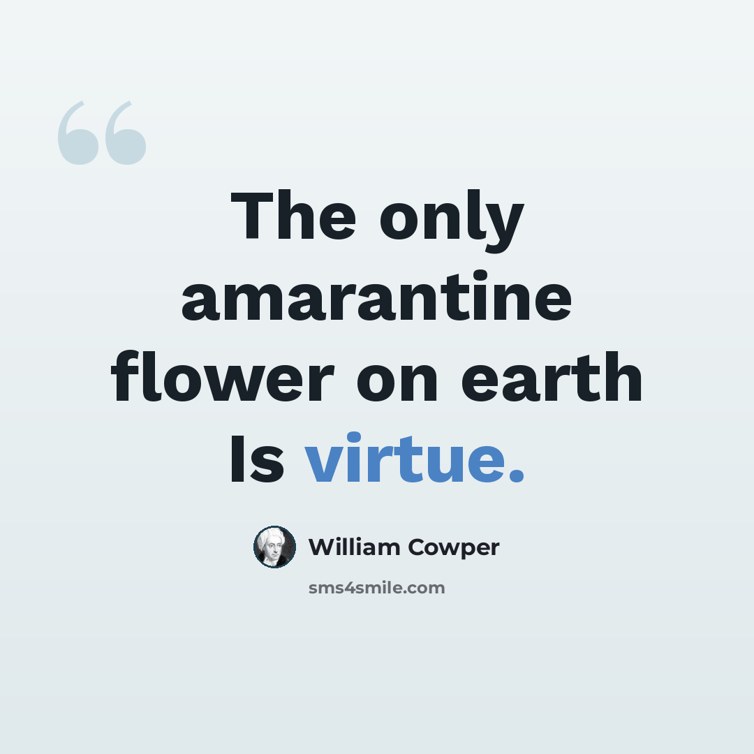 “The only amarantine flower on earth Is virtue.” quote by William Cowper