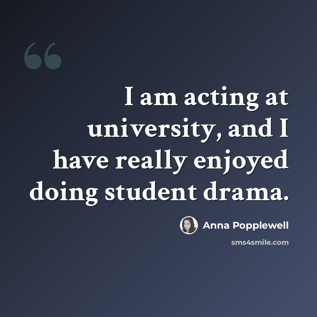 “I am acting at university, and I have really enjoyed doing student drama.” quote by Anna Popplewell
