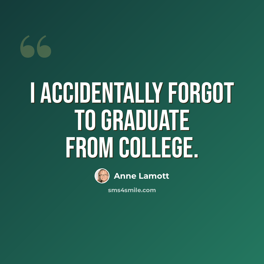 “I accidentally forgot to graduate from college.” quote by Anne Lamott