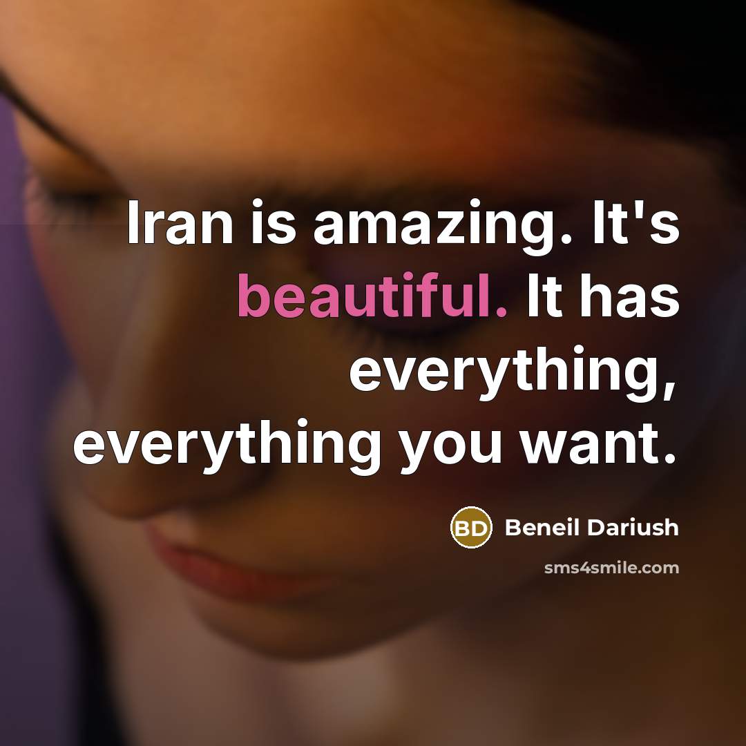 “Iran is amazing. It's beautiful. It has everything, everything you want.” quote by Beneil Dariush
