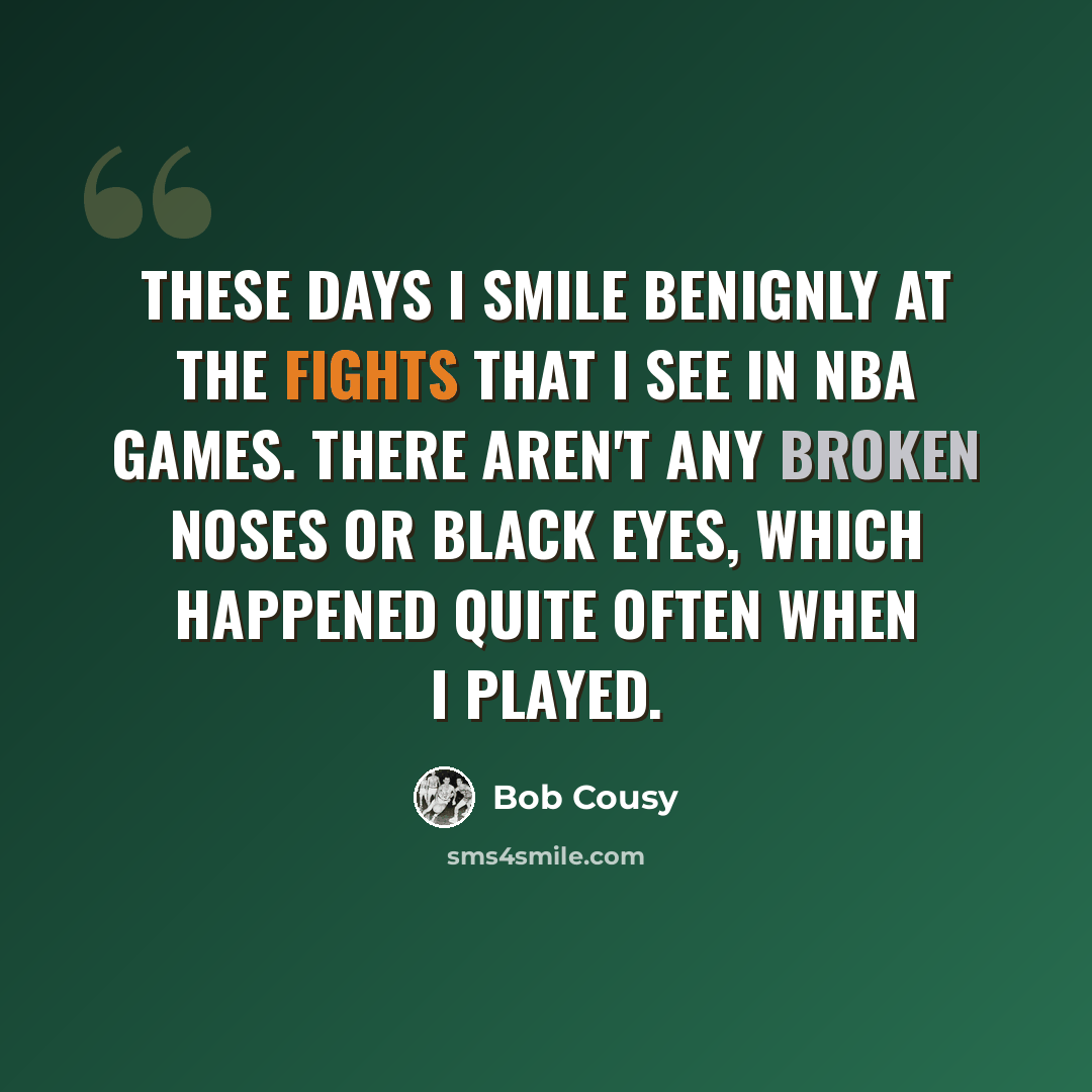 “These days I smile benignly at the fights that I see in NBA games. There aren't any broken noses or black eyes, which happened quite often when I played.” quote by Bob Cousy