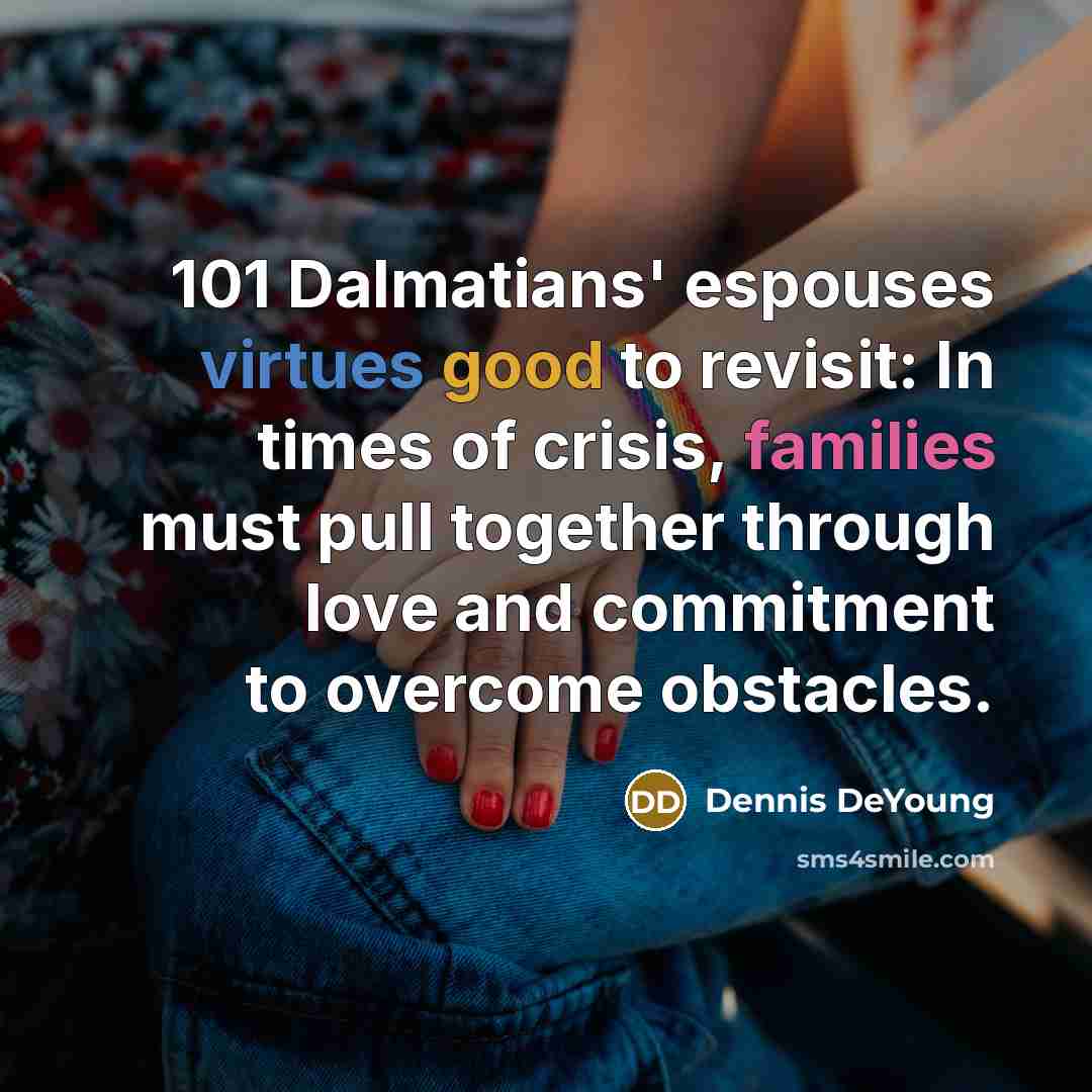 “101 Dalmatians' espouses virtues good to revisit: In times of crisis, families must pull together through love and commitment to overcome obstacles.” quote by Dennis DeYoung